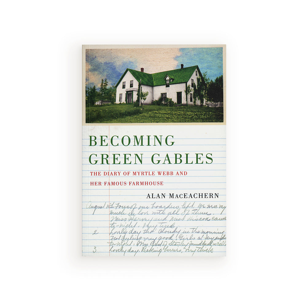 Becoming Green Gables The Diary of Myrtle Webb and Her Famous Farmhouse By Alan MacEachern